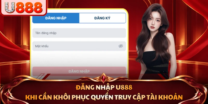 Đăng nhập U888 khi cần khôi phục quyền truy cập tài khoản