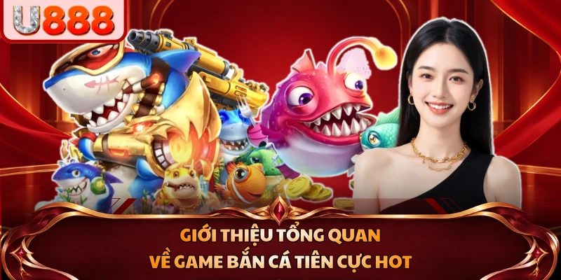 Giới thiệu tổng quan về game Bắn Cá Tiên cực hot
