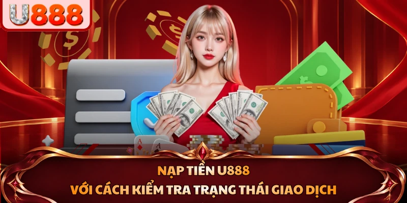 Nạp tiền U888 với cách kiểm tra trạng thái giao dịch